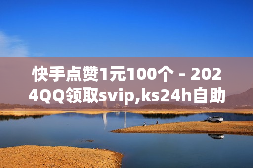 快手点赞1元100个 - 2024QQ领取svip,ks24h自助下单 - 抖音24小时免费下单