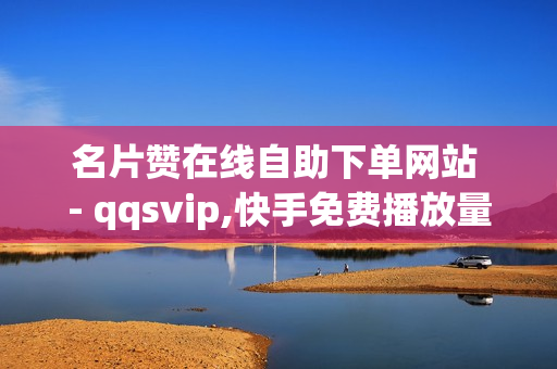 名片赞在线自助下单网站 - qqsvip,快手免费播放量1000 - qq模拟聊天对话软件