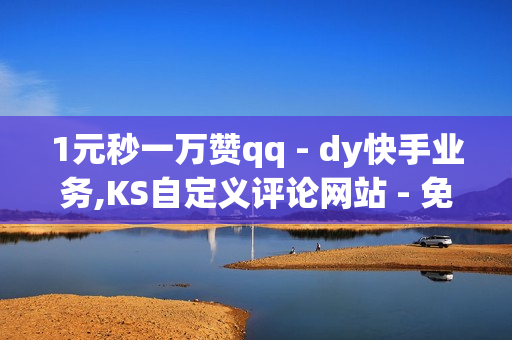 1元秒一万赞qq - dy快手业务,KS自定义评论网站 - 免费qqvip会员7天领取