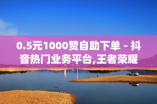 0.5元1000赞自助下单 - 抖音热门业务平台,王者荣耀卡盟全网最低价稳定卡盟 - qq新人领svip