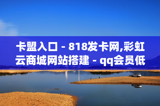 卡盟入口 - 818发卡网,彩虹云商城网站搭建 - qq会员低价开通网站