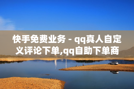 快手免费业务 - qq真人自定义评论下单,qq自助下单商城 - qq会员低价卡网