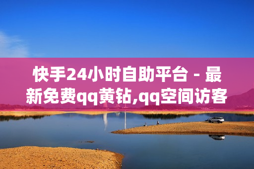 快手24小时自助平台 - 最新免费qq黄钻,qq空间访客免费 - 24小时秒赞