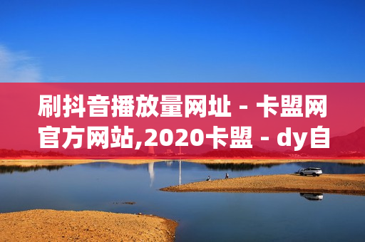 刷抖音播放量网址 - 卡盟网官方网站,2020卡盟 - dy自助下单