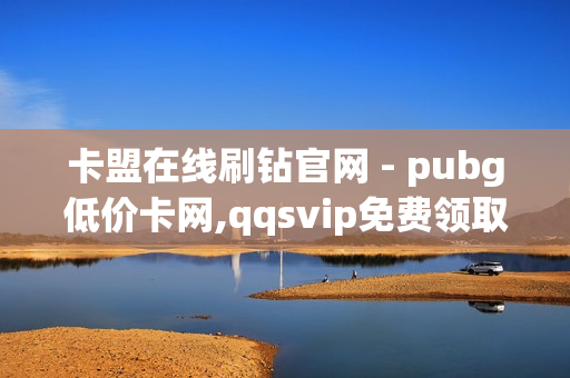 卡盟在线刷钻官网 - pubg低价卡网,qqsvip免费领取会员网站2023 - 卡盟24小时自动发卡平台