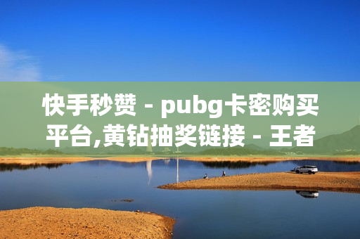 快手秒赞 - pubg卡密购买平台,黄钻抽奖链接 - 王者荣耀下单