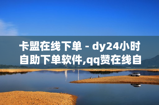 卡盟在线下单 - dy24小时自助下单软件,qq赞在线自助下单网站热门 - 网红助手24小时下单平台