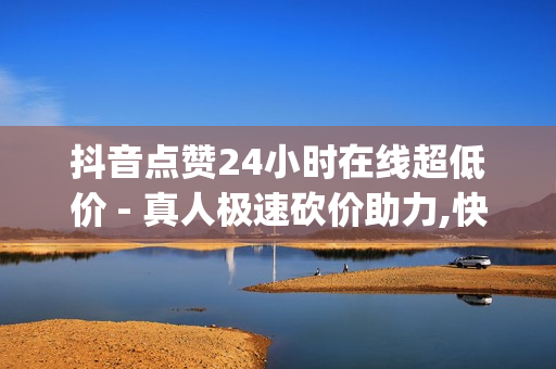 抖音点赞24小时在线超低价 - 真人极速砍价助力,快手免费业务平台 - 低价刷qq访客量