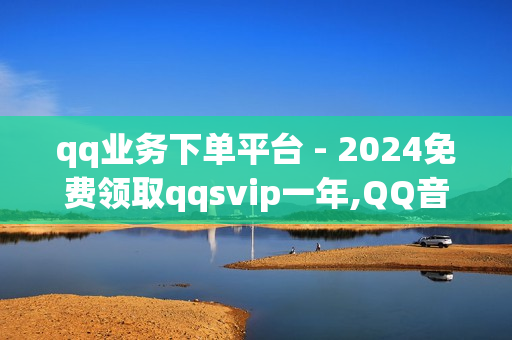 qq业务下单平台 - 2024免费领取qqsvip一年,QQ音乐VIP - 拼多多助力网站