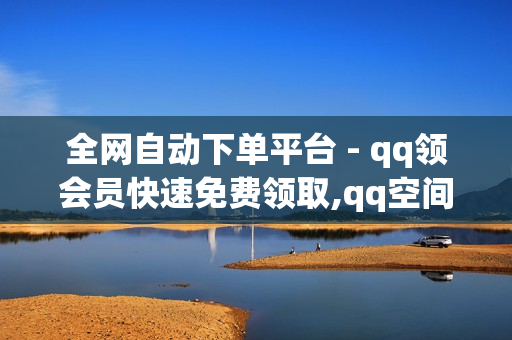 全网自动下单平台 - qq领会员快速免费领取,qq空间点赞 - 王者荣耀一元一万赞