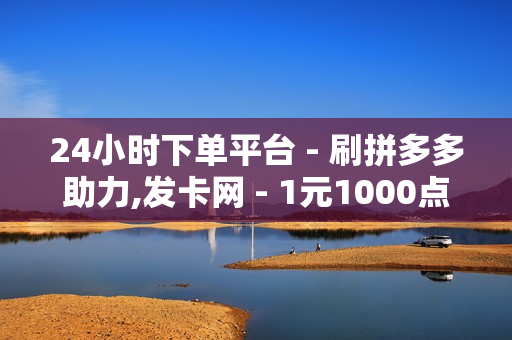 24小时下单平台 - 刷拼多多助力,发卡网 - 1元1000点券