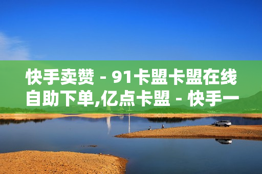 快手卖赞 - 91卡盟卡盟在线自助下单,亿点卡盟 - 快手一块钱100个