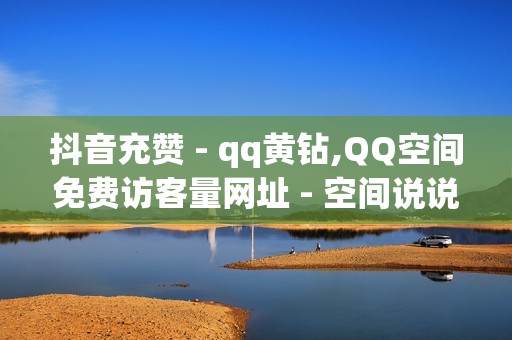 抖音充赞 - qq黄钻,QQ空间免费访客量网址 - 空间说说大全