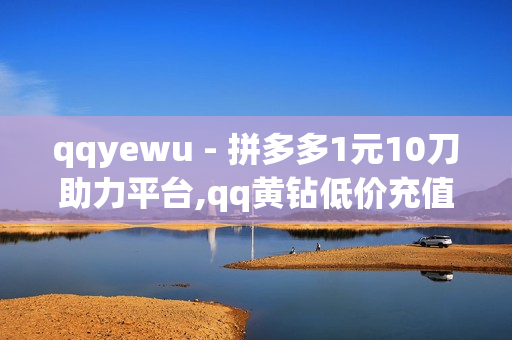 qqyewu - 拼多多1元10刀助力平台,qq黄钻低价充值网站 - 王者荣耀人气热门榜单