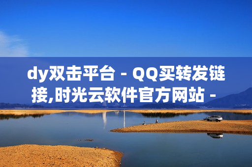 dy双击平台 - QQ买转发链接,时光云软件官方网站 - 和平精英赞力值购买