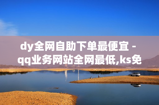 dy全网自助下单最便宜 - qq业务网站全网最低,ks免费业务平台 - 抖音24小时平台