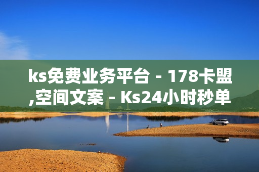 ks免费业务平台 - 178卡盟,空间文案 - Ks24小时秒单业务平台