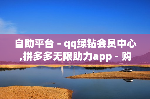 自助平台 - qq绿钻会员中心,拼多多无限助力app - 购买qq空间访客量