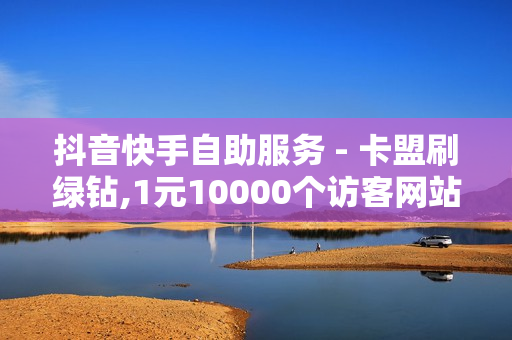 抖音快手自助服务 - 卡盟刷绿钻,1元10000个访客网站 - 粉丝服务平台