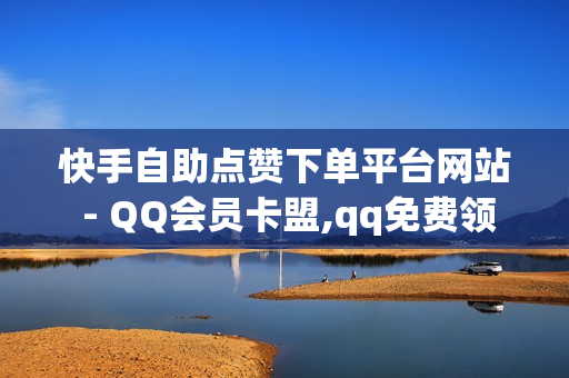 快手自助点赞下单平台网站 - QQ会员卡盟,qq免费领SVIP网站 - 王者荣耀代刷人气网址