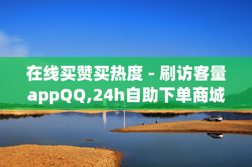 在线买赞买热度 - 刷访客量appQQ,24h自助下单商城 - pubg卡网24小时自助下单