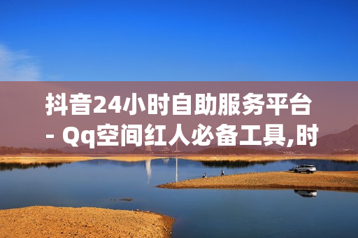 抖音24小时自助服务平台 - Qq空间红人必备工具,时光云秒赞 - 小七平台