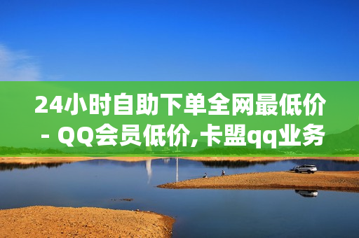 24小时自助下单全网最低价 - QQ会员低价,卡盟qq业务 - qqsvip低价充值网站