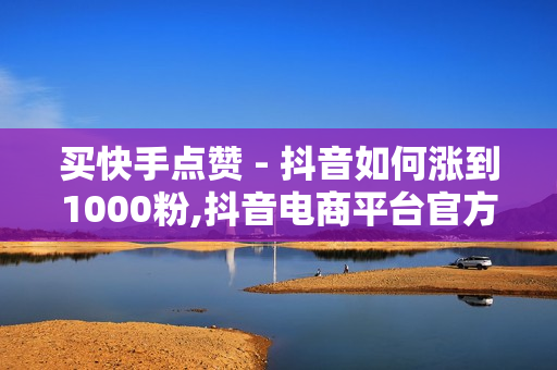 买快手点赞 - 抖音如何涨到1000粉,抖音电商平台官方网 - 空间自助下单业务