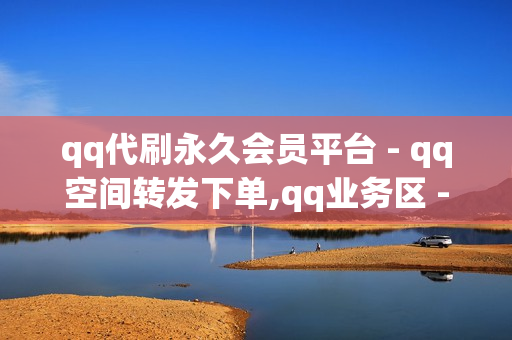 qq代刷永久会员平台 - qq空间转发下单,qq业务区 - 抖音自助业务全网最低