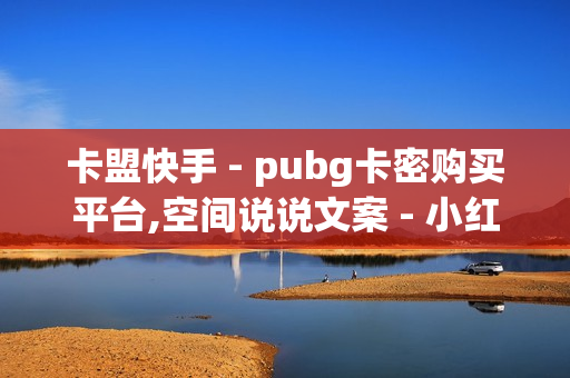 卡盟快手 - pubg卡密购买平台,空间说说文案 - 小红书业务下单平台