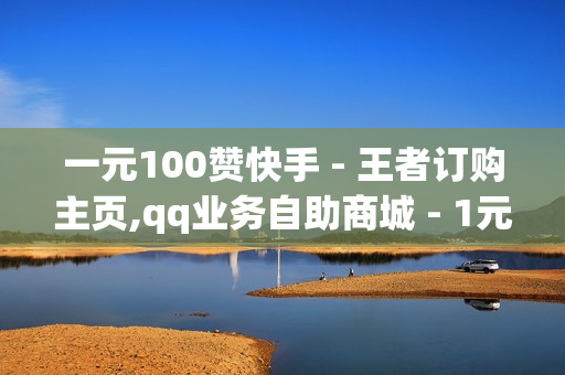 一元100赞快手 - 王者订购主页,qq业务自助商城 - 1元10000个访客网站