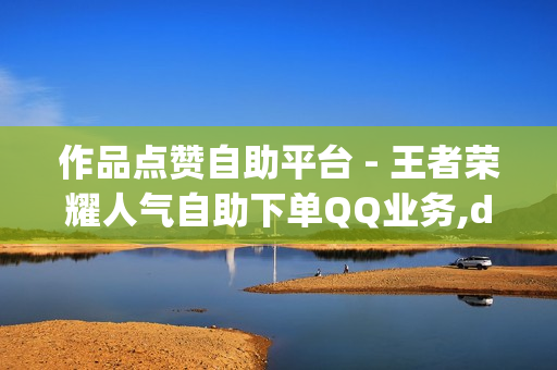 作品点赞自助平台 - 王者荣耀人气自助下单QQ业务,dy自助平台业务下单 - dy自助平台业务下单