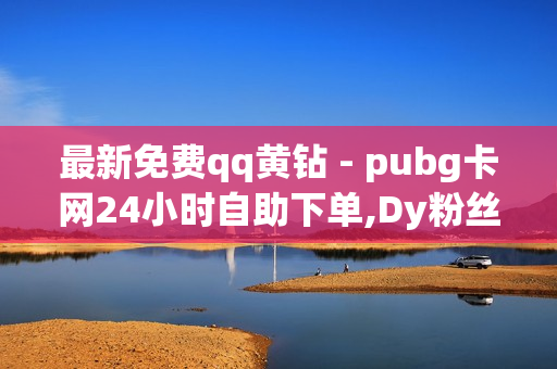 最新免费qq黄钻 - pubg卡网24小时自助下单,Dy粉丝业务 - 刷粉官方网站