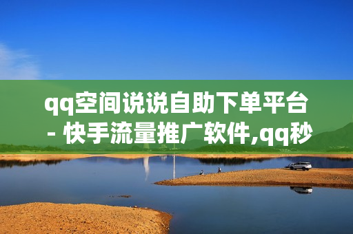 qq空间说说自助下单平台 - 快手流量推广软件,qq秒升svip9链接2023 - 百货商城点赞APP