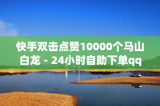 快手双击点赞10000个马山白龙 - 24小时自助下单qq免费,快手业务网站 - 抖音浏览自助平台