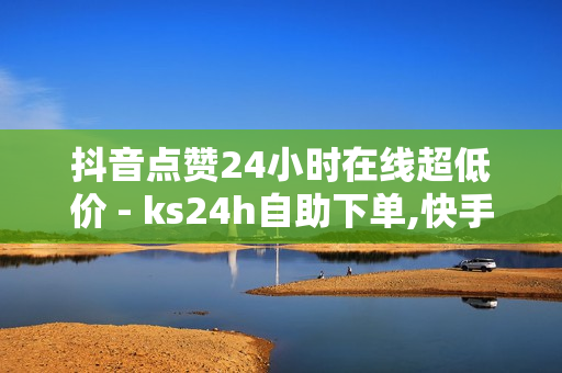 抖音点赞24小时在线超低价 - ks24h自助下单,快手流量推广免费 - 刷钻卡盟