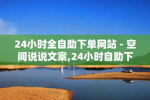 24小时全自助下单网站 - 空间说说文案,24小时自助下单商城 - 南荷技术支持中心联系方式