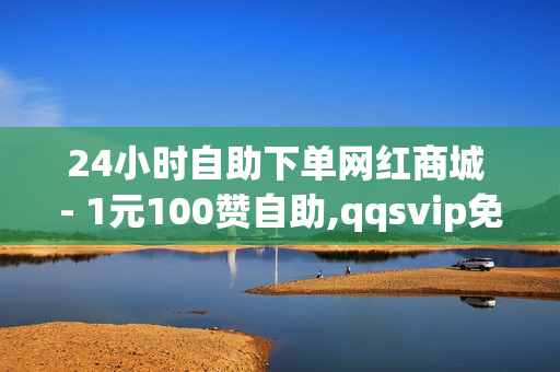 24小时自助下单网红商城 - 1元100赞自助,qqsvip免费获取 - 王者荣耀点券卡盟