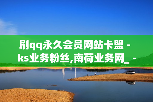 刷qq永久会员网站卡盟 - ks业务粉丝,南荷业务网_ - QQ说说浏览免费领取网址