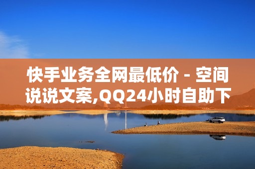 快手业务全网最低价 - 空间说说文案,QQ24小时自助下单全网最低价 - 王者人气值刷免费