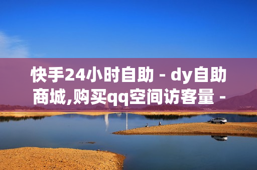 快手24小时自助 - dy自助商城,购买qq空间访客量 - qq访客量免费增加软件