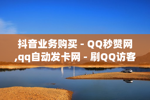 抖音业务购买 - QQ秒赞网,qq自动发卡网 - 刷QQ访客量网站免费