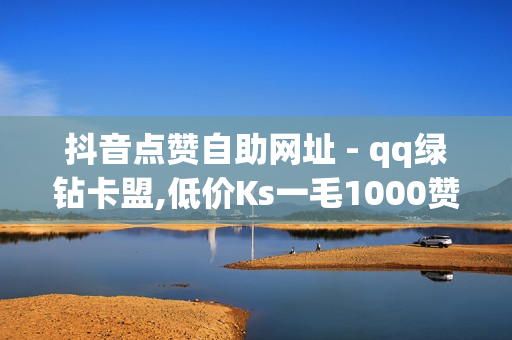 抖音点赞自助网址 - qq绿钻卡盟,低价Ks一毛1000赞 - 快手作品推广