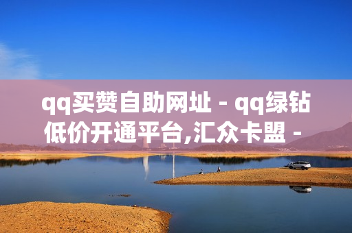 qq买赞自助网址 - qq绿钻低价开通平台,汇众卡盟 - QQ买赞自助网址