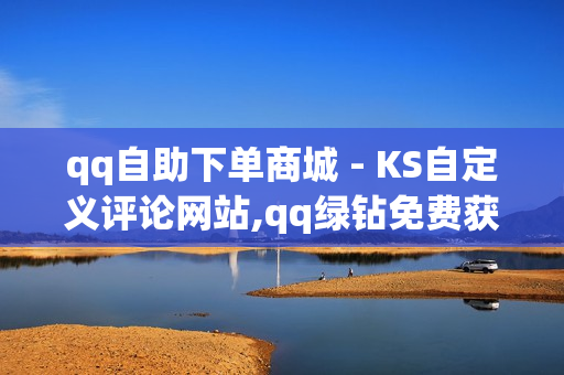 qq自助下单商城 - KS自定义评论网站,qq绿钻免费获取 - 快手双击点赞10000个马山白龙