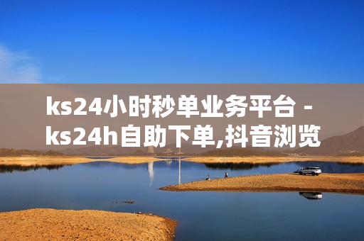 ks24小时秒单业务平台 - ks24h自助下单,抖音浏览自助平台 - 拼多多24小时助力网站