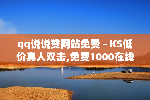 qq说说赞网站免费 - KS低价真人双击,免费1000在线刷浏览量 - 卡盟自动发卡网