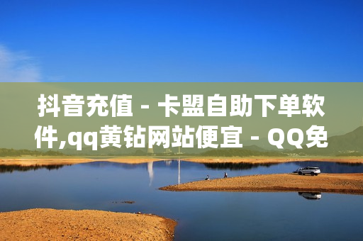 抖音充值 - 卡盟自助下单软件,qq黄钻网站便宜 - QQ免费千赞