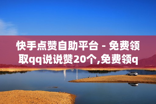 快手点赞自助平台 - 免费领取qq说说赞20个,免费领qq访客网址 - 卡盟qq会员 终身