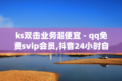 ks双击业务超便宜 - qq免费svip会员,抖音24小时自助点赞下单服务 - qq如何快速弄几万个赞名片